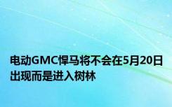 电动GMC悍马将不会在5月20日出现而是进入树林