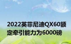 2022英菲尼迪QX60额定牵引能力为6000磅