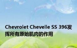 Chevrolet Chevelle SS 396发挥所有原始肌肉的作用