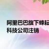 阿里巴巴旗下蜂耘网络科技公司注销