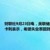 财联社9月23日电，美联储的卡什卡利表示，希望失业率回到3.5%。