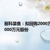 耐科装备：拟回购2000万元至3000万元股份