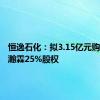 恒逸石化：拟3.15亿元购买恒逸瀚霖25%股权