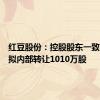 红豆股份：控股股东一致行动人拟内部转让1010万股