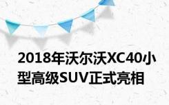 2018年沃尔沃XC40小型高级SUV正式亮相