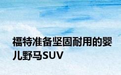 福特准备坚固耐用的婴儿野马SUV