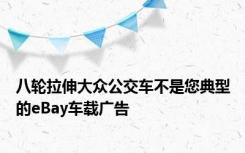 八轮拉伸大众公交车不是您典型的eBay车载广告