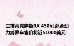 三排雷克萨斯RX 450hL混合动力跨界车售价将近51000美元