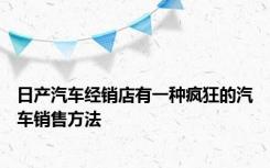 日产汽车经销店有一种疯狂的汽车销售方法