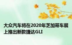 大众汽车将在2020年芝加哥车展上推出新款捷达GLI