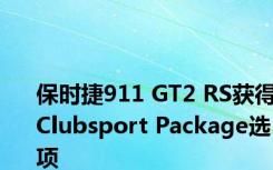 保时捷911 GT2 RS获得Clubsport Package选项