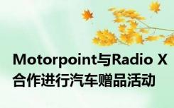 Motorpoint与Radio X合作进行汽车赠品活动