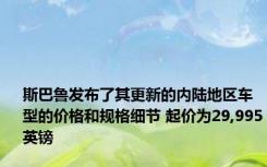 斯巴鲁发布了其更新的内陆地区车型的价格和规格细节 起价为29,995英镑