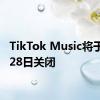 TikTok Music将于11月28日关闭