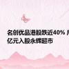 名创优品港股跌近40% 斥资63亿元入股永辉超市