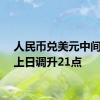 人民币兑美元中间价较上日调升21点