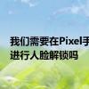 我们需要在Pixel手机上进行人脸解锁吗