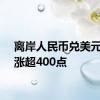 离岸人民币兑美元日内涨超400点