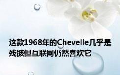 这款1968年的Chevelle几乎是残骸但互联网仍然喜欢它