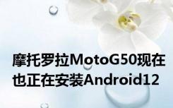 摩托罗拉MotoG50现在也正在安装Android12