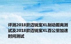 评测2018款迈锐宝XL制动距离测试及2018款迈锐宝XL百公里加速时间测试