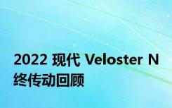 2022 现代 Veloster N 终传动回顾