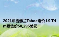 2021年雪佛兰Tahoe定价 LS Trim级售价50,295美元