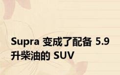 Supra 变成了配备 5.9 升柴油的 SUV