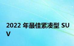 2022 年最佳紧凑型 SUV