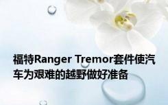 福特Ranger Tremor套件使汽车为艰难的越野做好准备