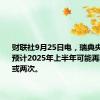 财联社9月25日电，瑞典央行称，预计2025年上半年可能再降息一次或两次。