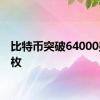 比特币突破64000美元/枚