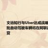 文远知行与Uber达成战略合作 首批自动驾驶车辆将在阿联酋启动运营