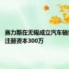 赛力斯在无锡成立汽车销售公司 注册资本300万