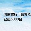 鸿蒙智行：智界R7大定已超6000台