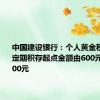 中国建设银行：个人黄金积存业务定期积存起点金额由600元上调至700元