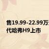 售19.99-22.99万元 二代哈弗H9上市