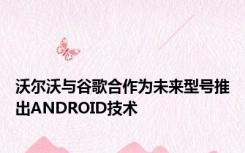 沃尔沃与谷歌合作为未来型号推出ANDROID技术