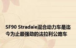 SF90 Stradale混合动力车是迄今为止最强劲的法拉利公路车