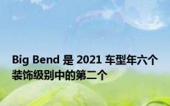 Big Bend 是 2021 车型年六个装饰级别中的第二个