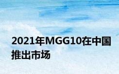 2021年MGG10在中国推出市场