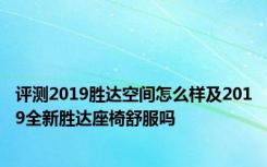 评测2019胜达空间怎么样及2019全新胜达座椅舒服吗