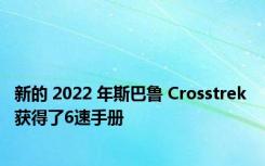 新的 2022 年斯巴鲁 Crosstrek 获得了6速手册