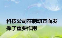 科技公司在制动方面发挥了重要作用