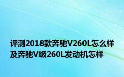 评测2018款奔驰V260L怎么样及奔驰V级260L发动机怎样