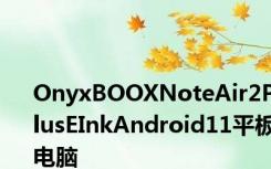 OnyxBOOXNoteAir2PlusEInkAndroid11平板电脑