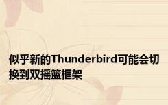 似乎新的Thunderbird可能会切换到双摇篮框架