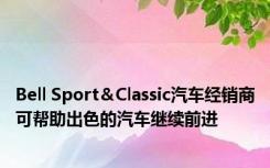 Bell Sport＆Classic汽车经销商可帮助出色的汽车继续前进