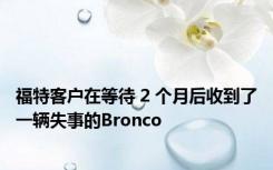 福特客户在等待 2 个月后收到了一辆失事的Bronco