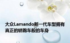 大众Lamando新一代车型拥有真正的轿跑车般的车身